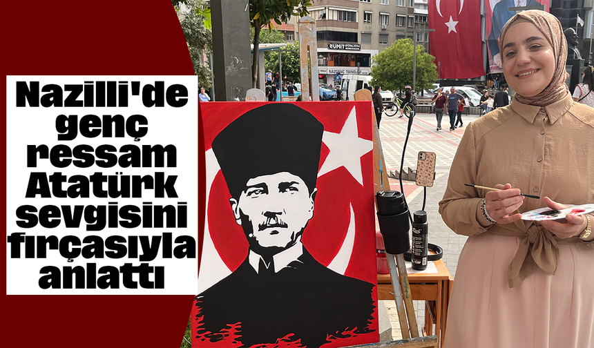 Nazilli'de genç ressam Atatürk sevgisini fırçasıyla anlattı
