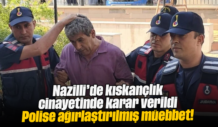 Nazilli’de kıskançlık cinayetinde karar verildi Polise ağırlaştırılmış müebbet!