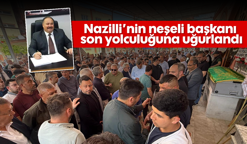 Nazilli’nin neşeli başkanı son yolculuğuna uğurlandı