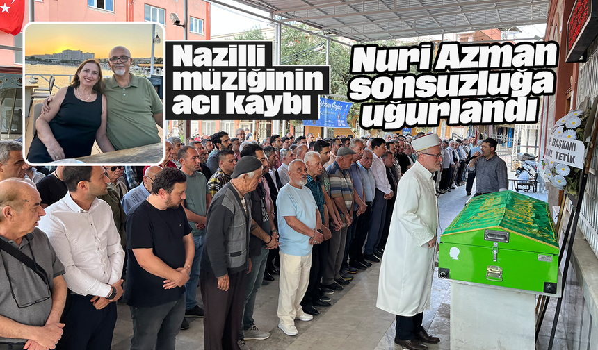Nazilli müziğinin acı kaybı: Nuri Azman sonsuzluğa uğurlandı