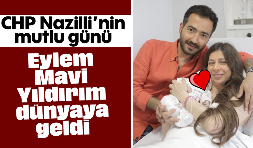 CHP Nazilli’nin mutlu günü: Eylem Mavi Yıldırım dünyaya geldi