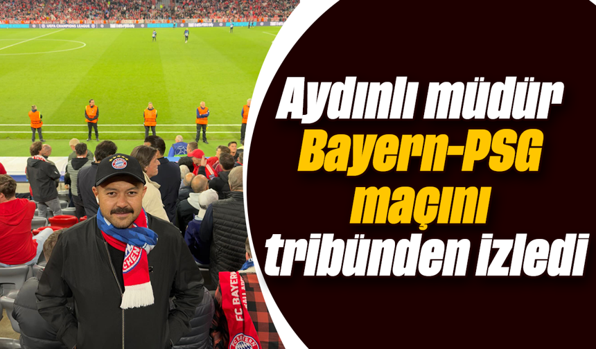 Aydınlı müdür, Bayern-PSG maçını tribünden izledi