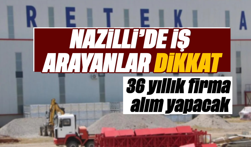 Nazilli’de iş arayanlar dikkat: 36 yıllık firma alım yapacak