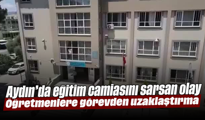 Aydın’da eğitim camiasını sarsan olay: Öğretmenlere görevden uzaklaştırma