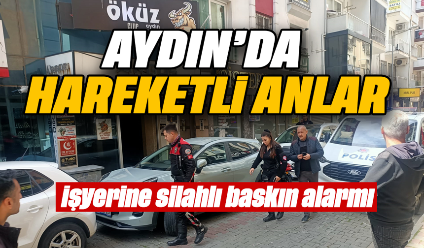 Aydın’da hareketli anlar- İşyerine silahlı baskın alarmı