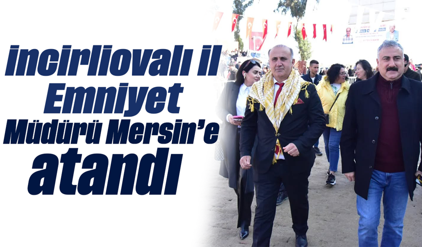İncirliovalı İl Emniyet Müdürü, Mersin’e atandı