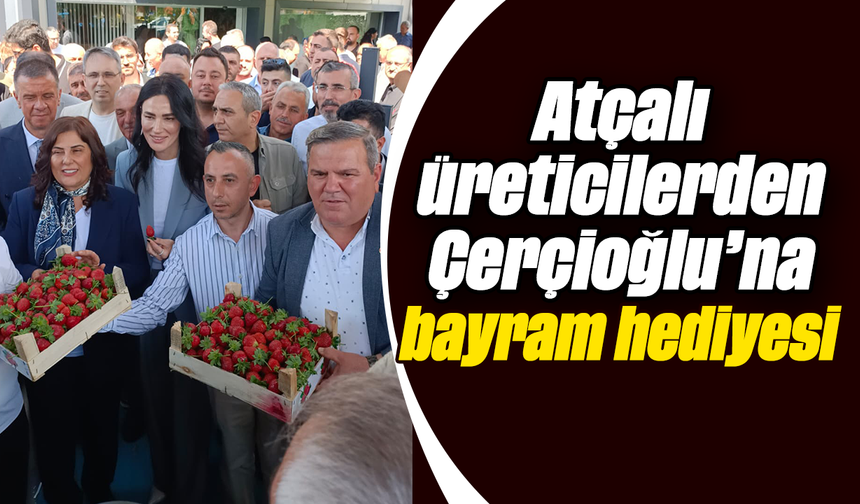 Atçalı üreticilerden Çerçioğlu’na bayram hediyesi