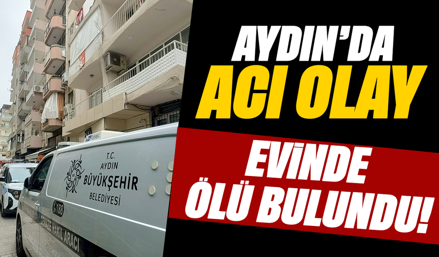 Aydın'da acı olay: Evinde ölü bulundu