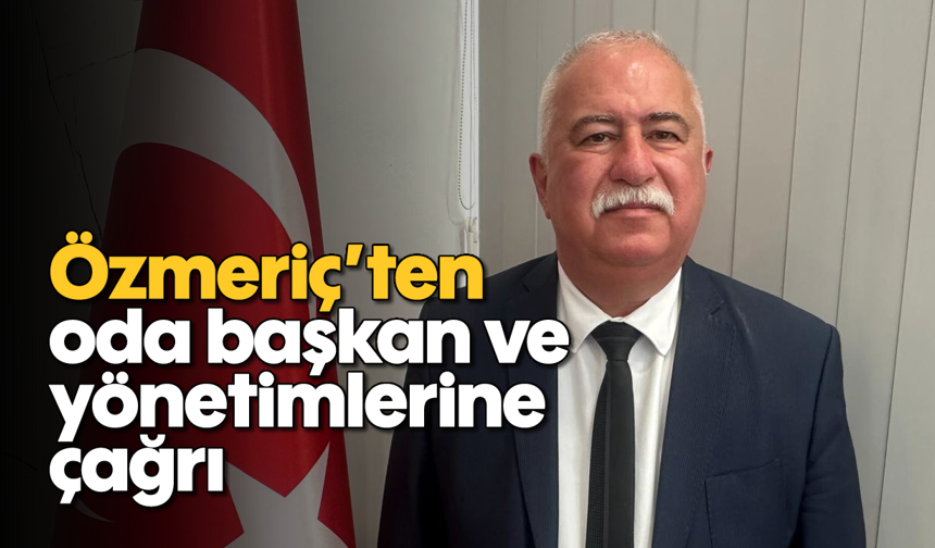 Özmeriç’ten oda başkan ve yönetimlerine çağrı