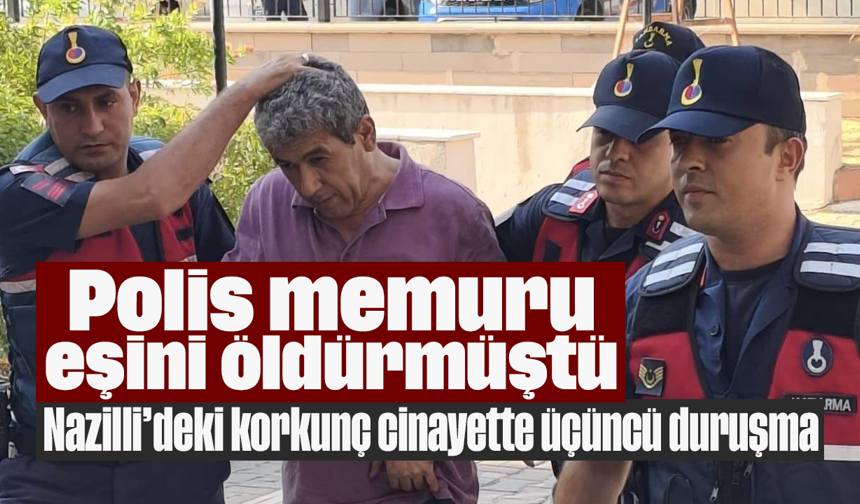 Polis memuru eşini öldürmüştü: Nazilli’deki korkunç cinayette üçüncü duruşma