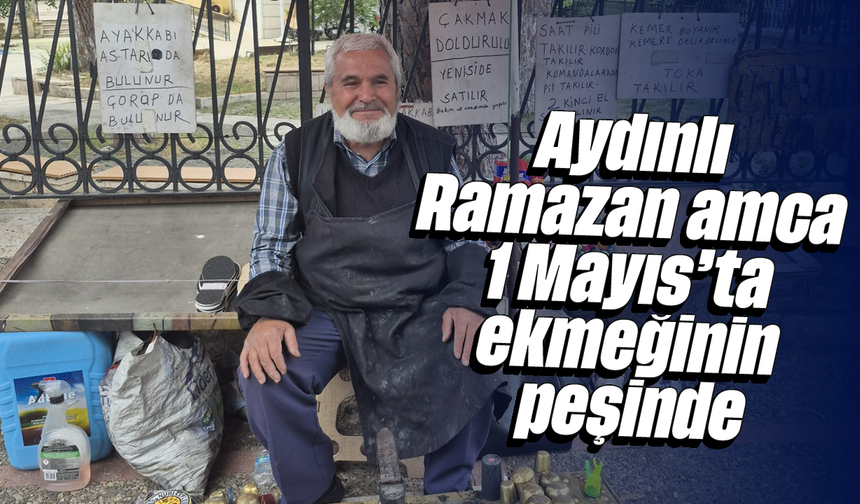 Aydınlı Ramazan amca 1 Mayıs’ta ekmeğinin peşinde