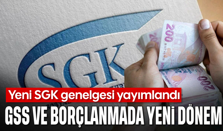 Yeni SGK genelgesi yayımlandı: GSS ve borçlanmada yeni dönem