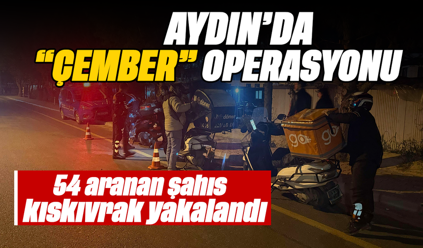 Aydın’da “Çember” operasyonu: 54 aranan şahıs kıskıvrak yakalandı