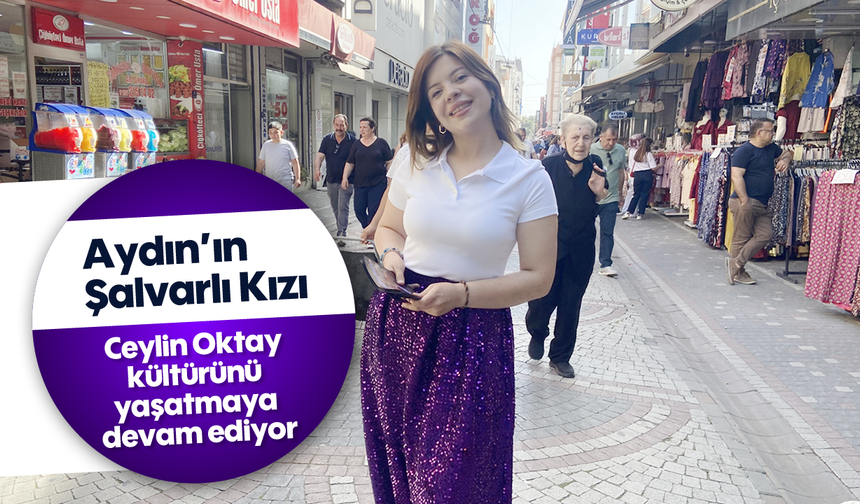 Aydın’ın şalvarlı kızı: Ceylin Oktay kültürünü yaşatmaya devam ediyor