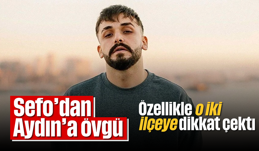 Sefo'dan Aydın'a övgü: Özellikle o iki ilçeye dikkat çekti