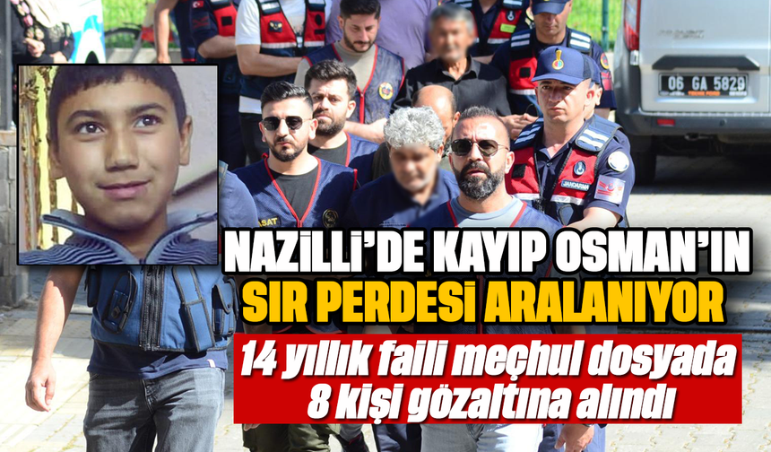 Nazilli’de kayıp Osman’ın sır perdesi aralanıyor  :14 yıllık faili meçhul dosyada 8 kişi gözaltına alındı