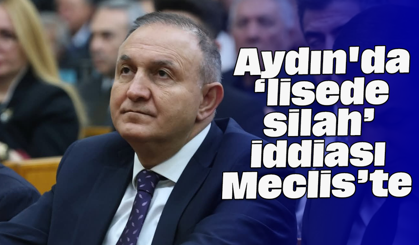 Aydın'da ‘lisede silah’ iddiası Meclis’te
