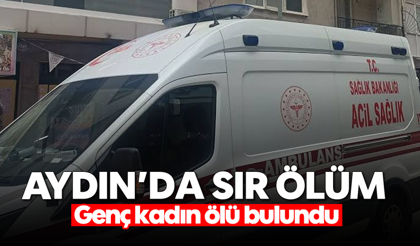 Aydın’da sır ölüm: Genç kadın ölü bulundu