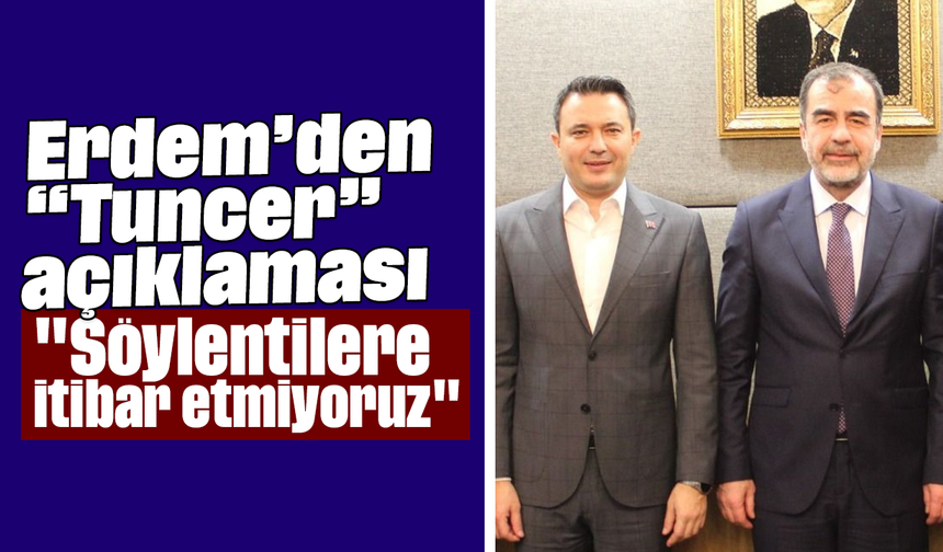 Erdem’den “Tuncer” açıklaması: "Söylentilere itibar etmiyoruz"