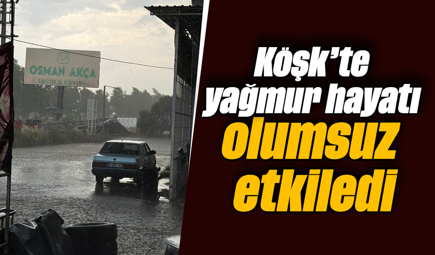 Köşk’te yağmur hayatı olumsuz etkiledi