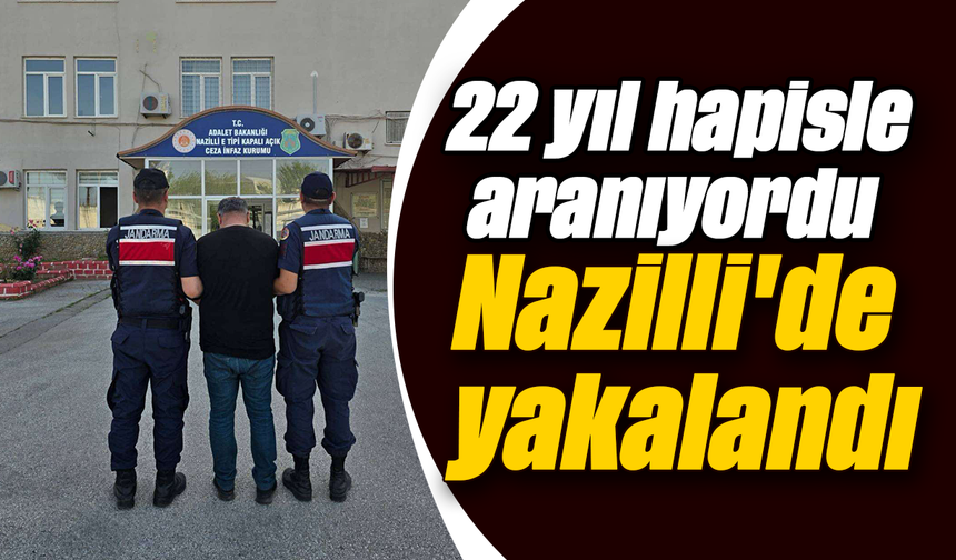22 yıl hapisle aranıyordu, Nazilli'de yakalandı