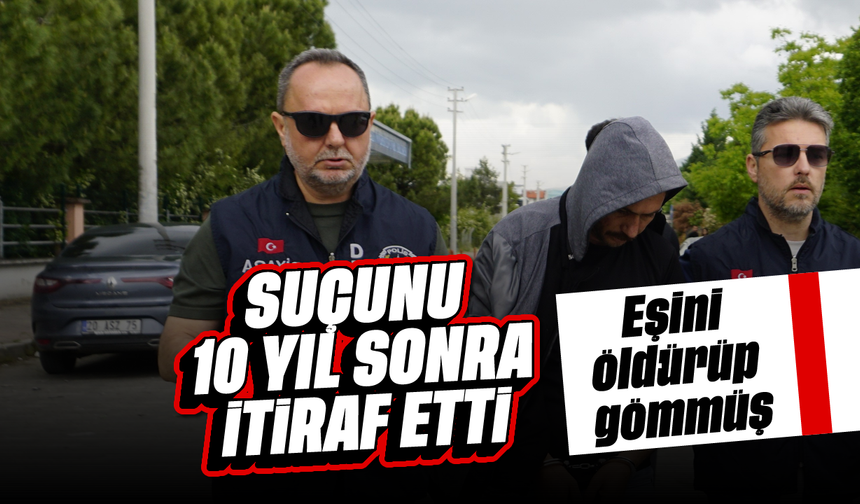 Suçunu 10 yıl sonra itiraf etti: Eşini öldürüp gömmüş