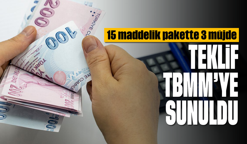 15 maddelik pakette 3 müjde: Teklif TBMM'ye sunuldu