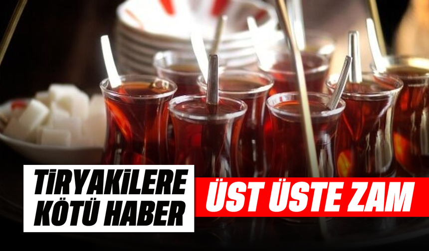 Çay tiryakilere kötü haber: Üst üste zam
