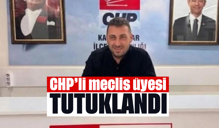 CHP'li meclis üyesi, tutuklandı