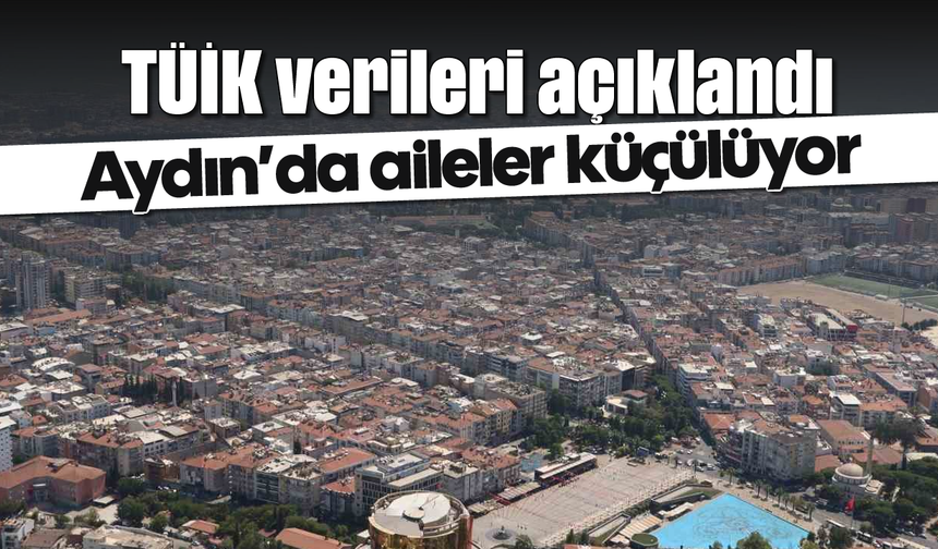 TÜİK verileri açıklandı: Aydın’da aileler küçülüyor