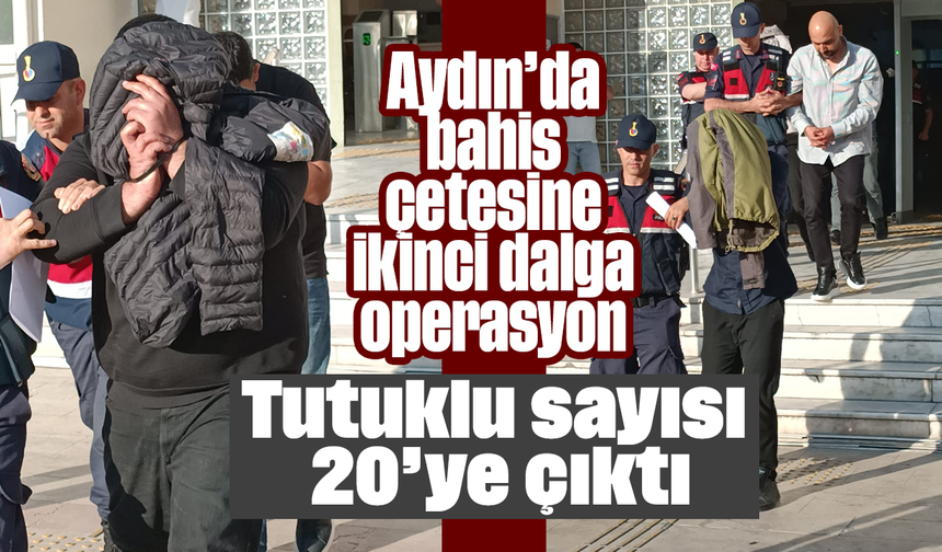 Aydın’da bahis çetesine ikinci dalga operasyon: Tutuklu sayısı 20’ye çıktı