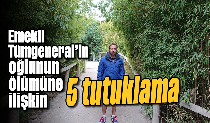 Emekli Tümgeneral'in oğlunun ölümüne ilişkin 5 tutuklama