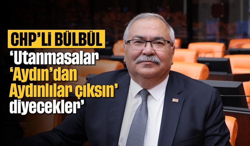 CHP'li Bülbül; 'Utanmasalar ‘Aydın’dan Aydınlılar çıksın' diyecekler'