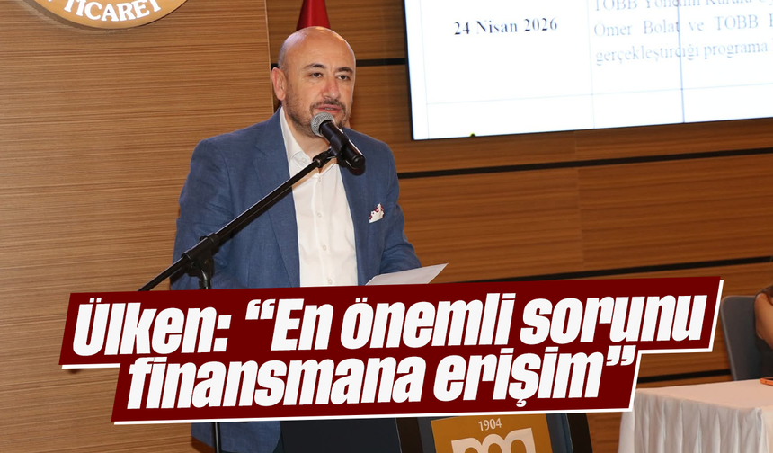 Ülken: “En önemli sorunu finansmana erişim”