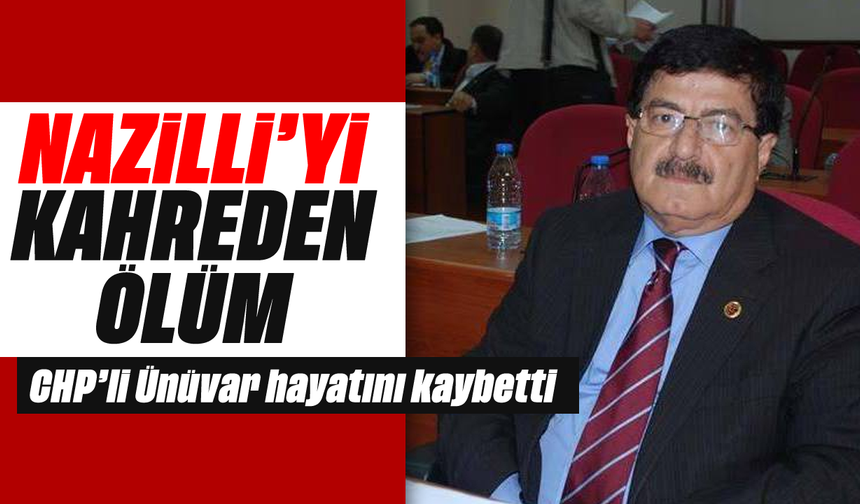 Nazilli'yi kahreden ölüm: CHP'li Ünüvar hayatını kaybetti