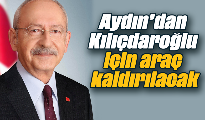 Aydın’dan Kılıçdaroğlu için araç kaldırılacak
