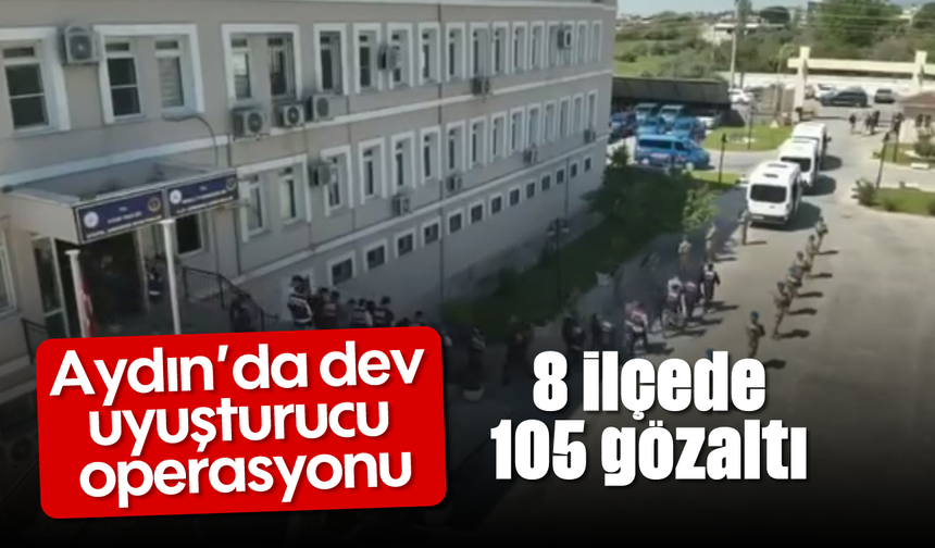 Aydın’da dev uyuşturucu operasyonu: 8 ilçede 105 gözaltı
