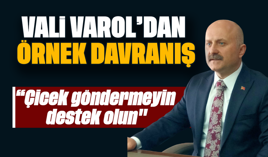 Vali Varol’dan örnek davranış: “Çicek göndermeyin, destek olun"