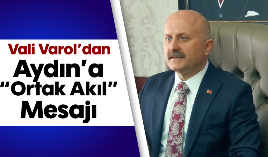 Vali Varol’dan Aydın’a “Ortak Akıl” Mesajı
