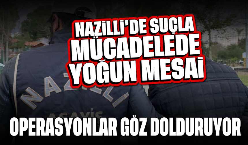 Nazilli’de suçla mücadelede yoğun mesai