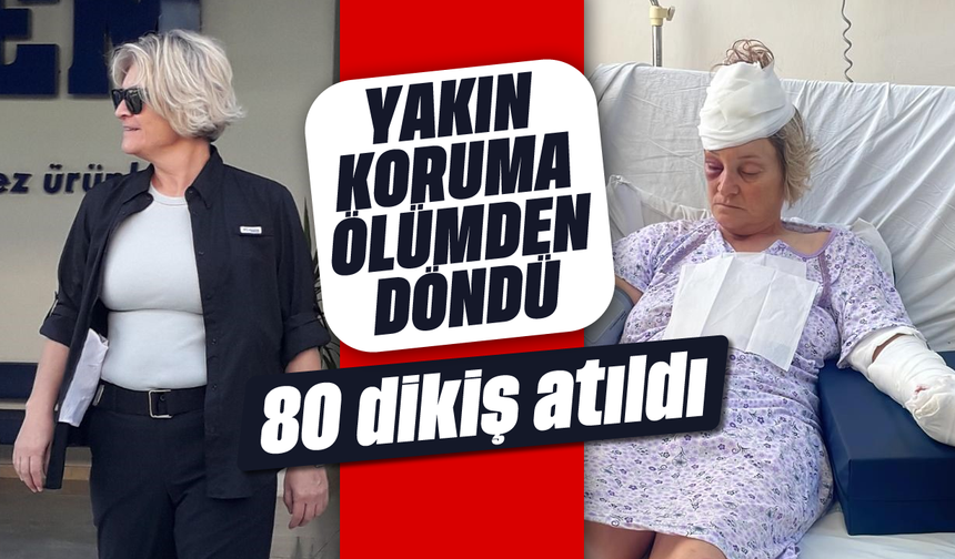 Yakın koruma ölümden döndü: 80 dikiş atıldı