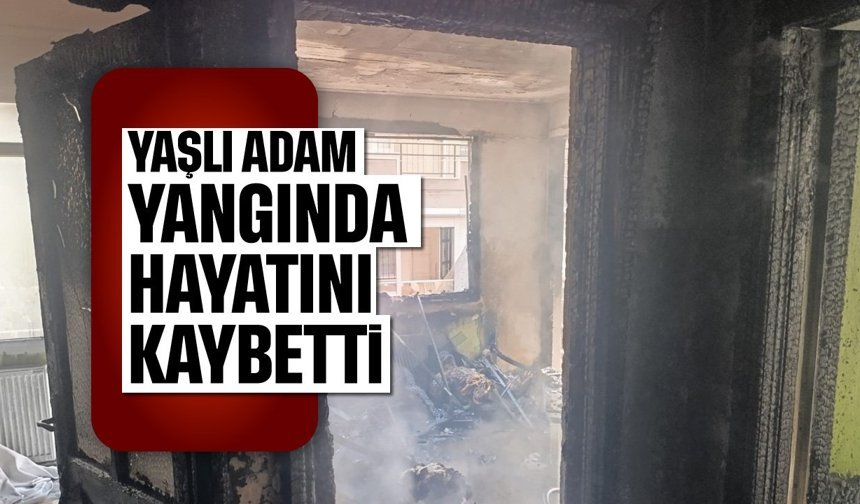 Yaşlı adam yangında hayatını kaybetti