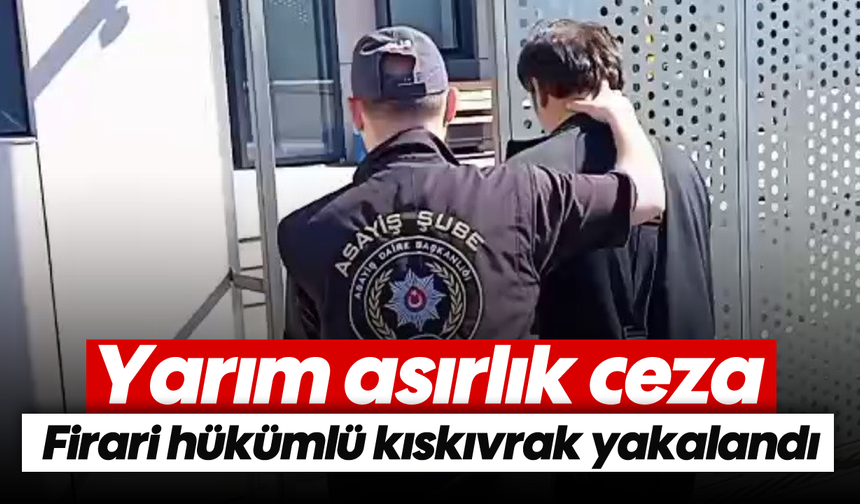 Yarım asırlık ceza: Firari hükümlü kıskıvrak yakalandı
