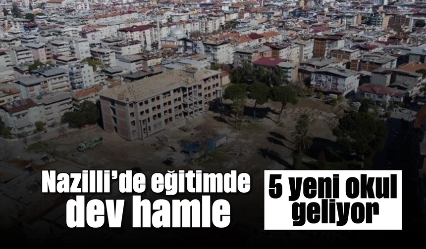Nazilli'de eğitimde dev hamle: 5 yeni okul geliyor