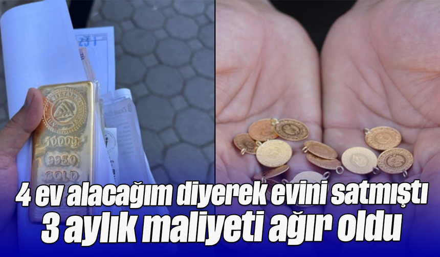 "4 ev alacağım" diyerek evini satmıştı, 3 aylık maliyeti ağır oldu