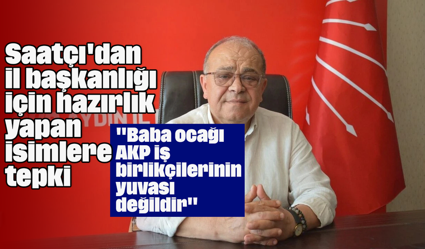 Saatçı'dan il başkanlığı için hazırlık yapan isimlere tepki