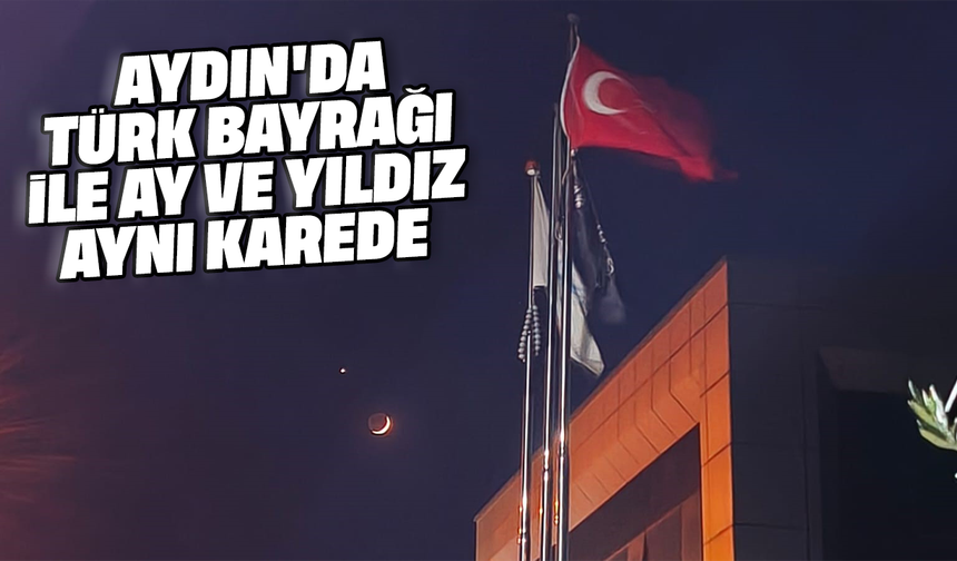 Aydın'da Türk bayrağı ile ay ve yıldız aynı karede