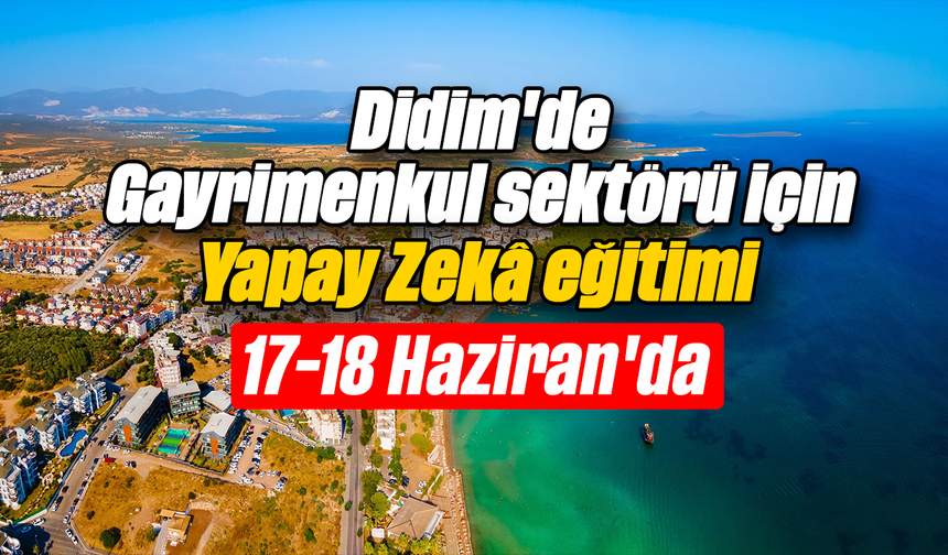 Didim'de Gayrimenkul sektörü için Yapay Zekâ eğitimi 17-18 Haziran'da