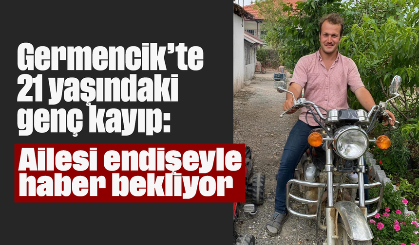 Germencik’te 21 yaşındaki genç kayıp: Ailesi endişeyle haber bekliyor