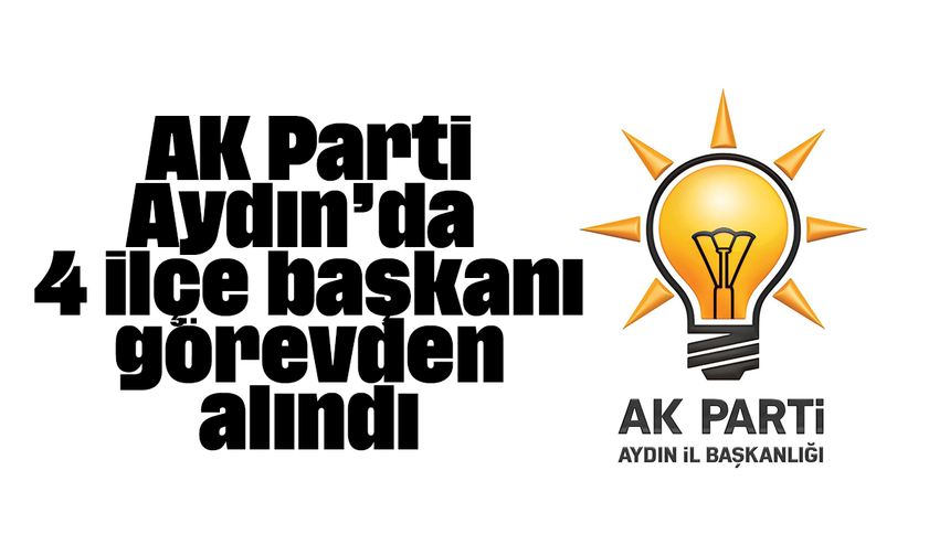 AK Parti Aydın’da 4 ilçe başkanı görevden alındı